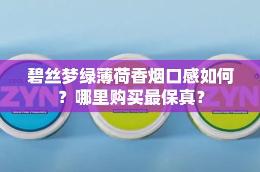 碧丝梦绿薄荷香烟口感如何？哪里购买最保真？